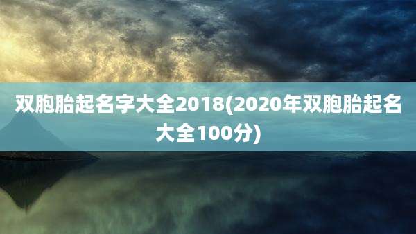 双胞胎起名字大全2018(2020年双胞胎起名大全100分)