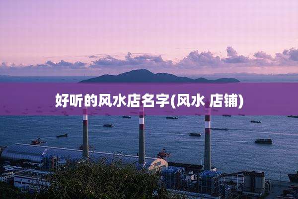 好听的风水店名字(风水 店铺)