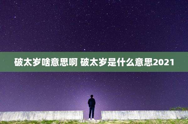 破太岁啥意思啊 破太岁是什么意思2021