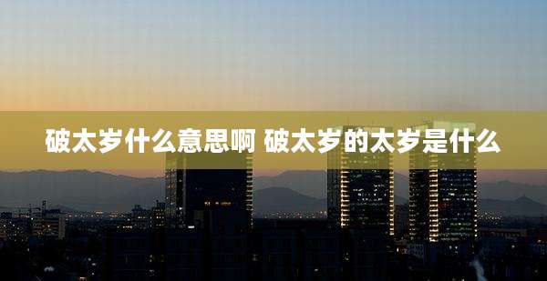 破太岁什么意思啊 破太岁的太岁是什么