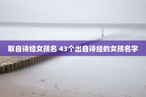 取自诗经女孩名 43个出自诗经的女孩名字