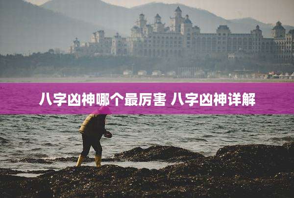 八字凶神哪个最厉害 八字凶神详解