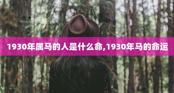 1930年属马的人是什么命,1930年马的命运