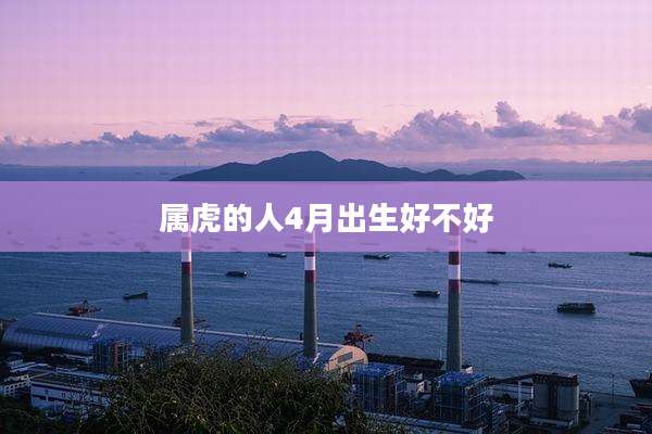 属虎的人4月出生好不好