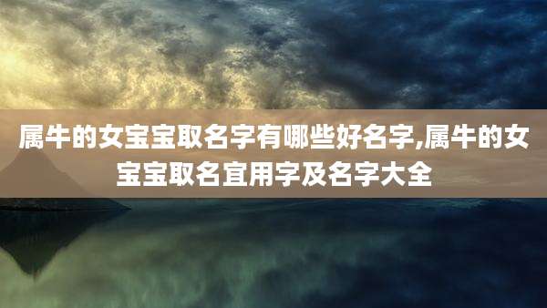 属牛的女宝宝取名字有哪些好名字,属牛的女宝宝取名宜用字及名字大全
