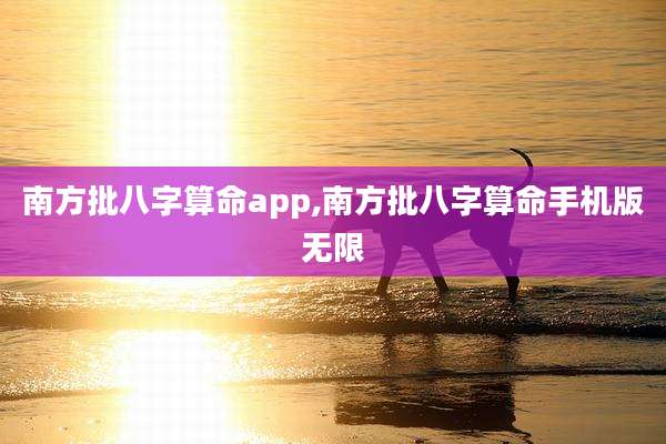 南方批八字算命app,南方批八字算命手机版无限