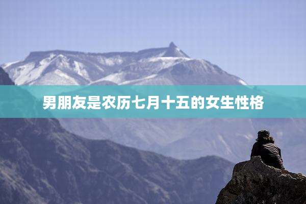 男朋友是农历七月十五的女生性格
