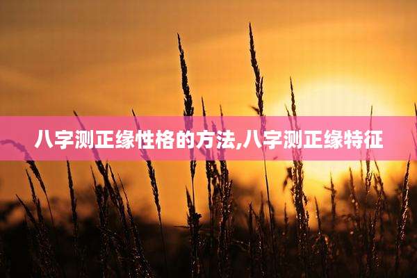 八字测正缘性格的方法,八字测正缘特征