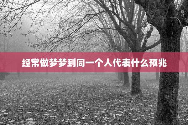 经常做梦梦到同一个人代表什么预兆