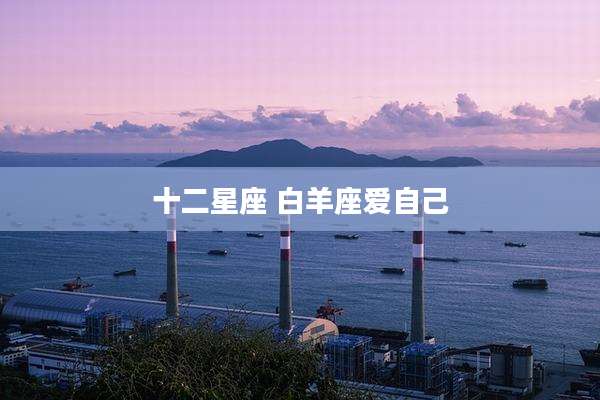 十二星座 白羊座爱自己