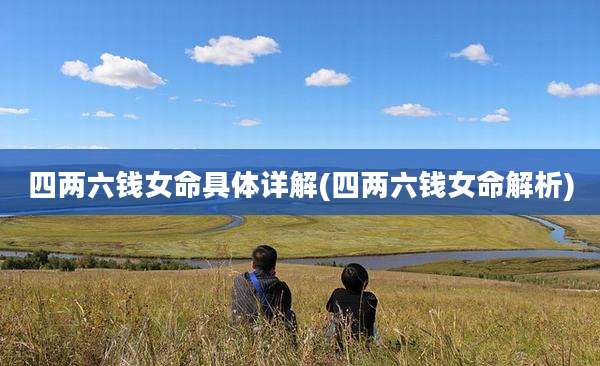 四两六钱女命具体详解(四两六钱女命解析)