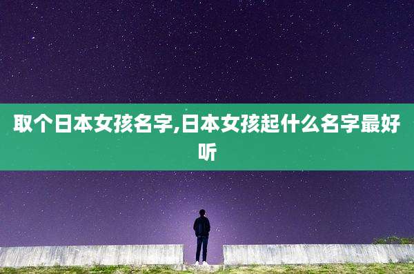取个日本女孩名字,日本女孩起什么名字最好听