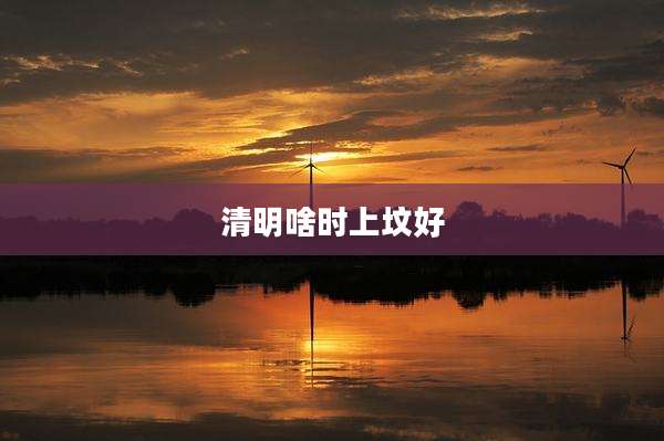 清明啥时上坟好