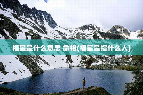 福星是什么意思 命相(福星是指什么人)