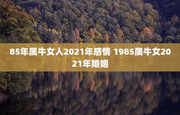 85年属牛女人2021年感情 1985属牛女2021年婚姻