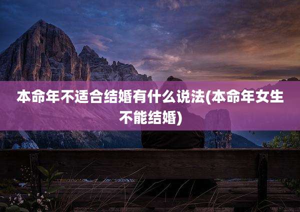 本命年不适合结婚有什么说法(本命年女生不能结婚)
