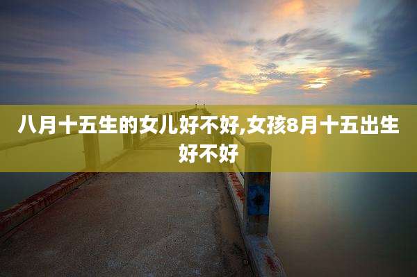 八月十五生的女儿好不好,女孩8月十五出生好不好