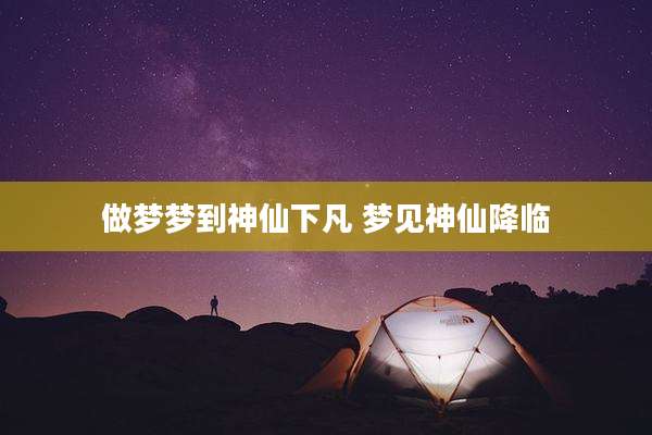 做梦梦到神仙下凡 梦见神仙降临