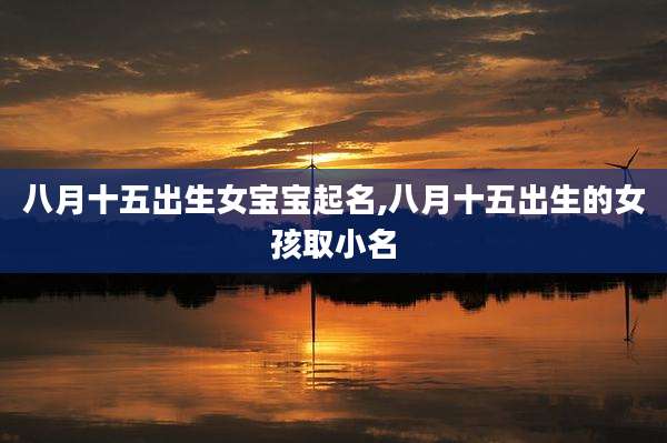 八月十五出生女宝宝起名,八月十五出生的女孩取小名