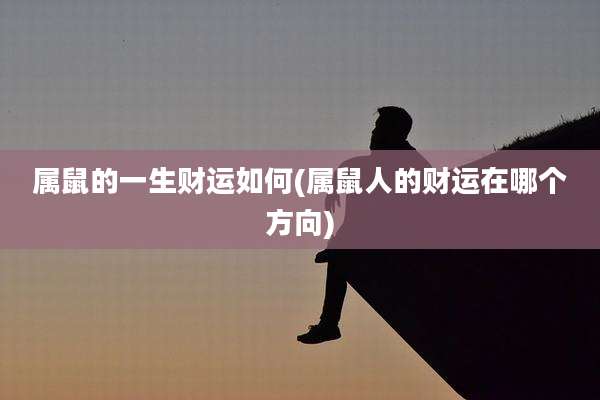 属鼠的一生财运如何(属鼠人的财运在哪个方向)