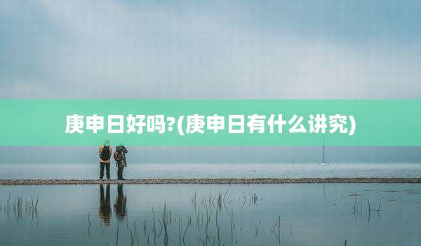 庚申日好吗?(庚申日有什么讲究)