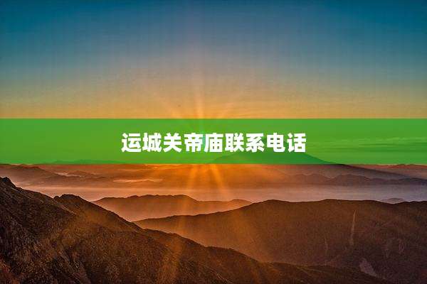 运城关帝庙联系电话