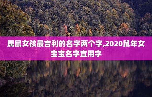 属鼠女孩最吉利的名字两个字,2020鼠年女宝宝名字宜用字