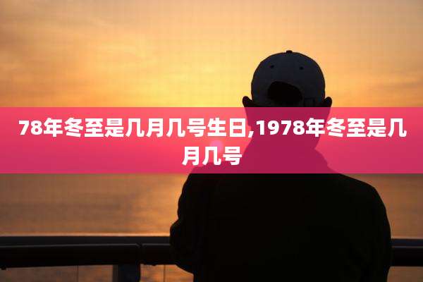 78年冬至是几月几号生日,1978年冬至是几月几号