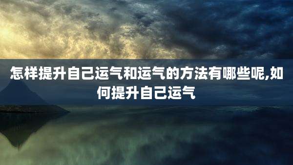 怎样提升自己运气和运气的方法有哪些呢,如何提升自己运气