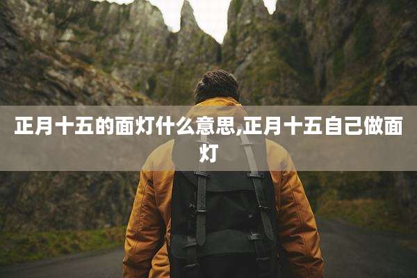 正月十五的面灯什么意思,正月十五自己做面灯
