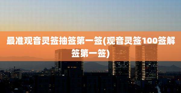 最准观音灵签抽签第一签(观音灵签100签解签第一签)