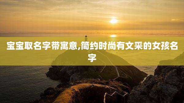 宝宝取名字带寓意,简约时尚有文采的女孩名字