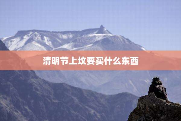 清明节上坟要买什么东西