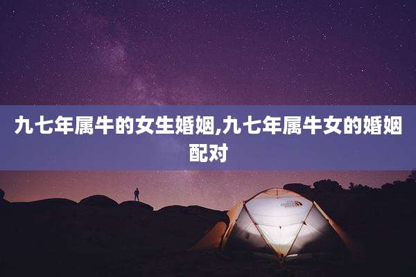 九七年属牛的女生婚姻,九七年属牛女的婚姻配对