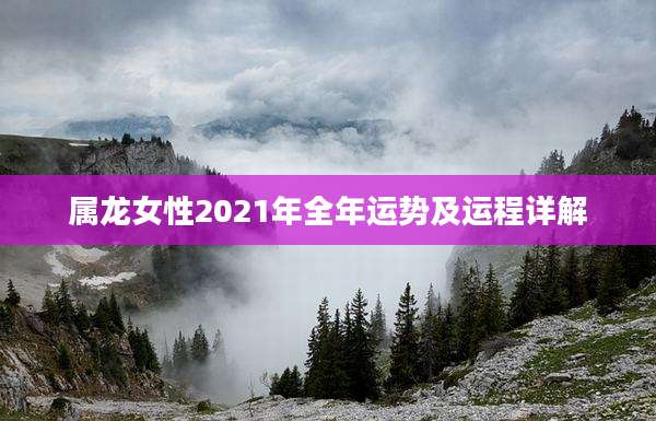 属龙女性2021年全年运势及运程详解