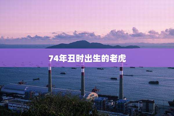 74年丑时出生的老虎