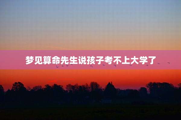 梦见算命先生说孩子考不上大学了
