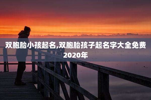 双胞胎小孩起名,双胞胎孩子起名字大全免费2020年