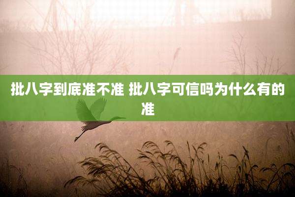 批八字到底准不准 批八字可信吗为什么有的准
