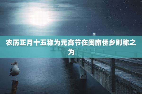 农历正月十五称为元宵节在闽南侨乡则称之为