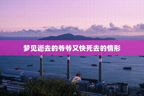 梦见逝去的爷爷又快死去的情形