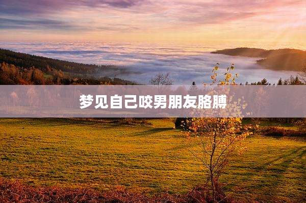 梦见自己咬男朋友胳膊