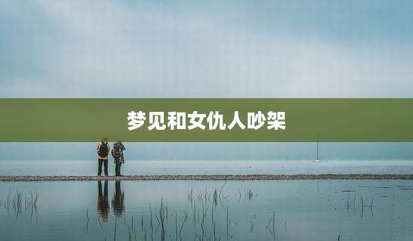 梦见和女仇人吵架