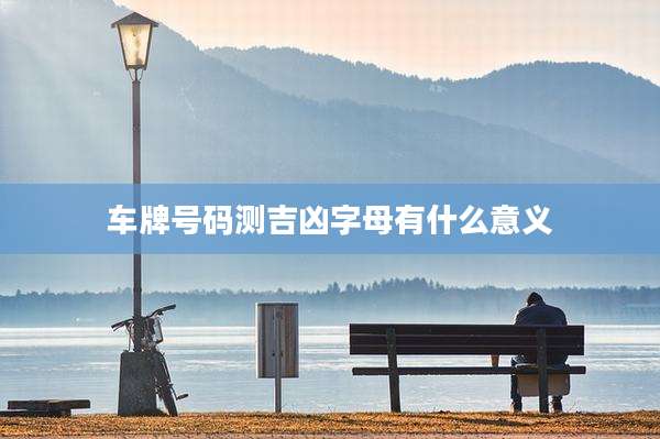 车牌号码测吉凶字母有什么意义