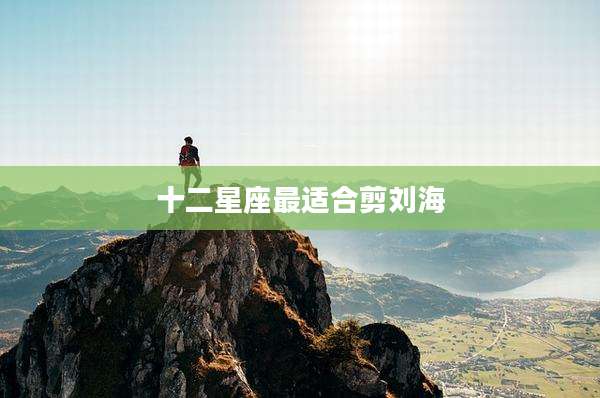 十二星座最适合剪刘海