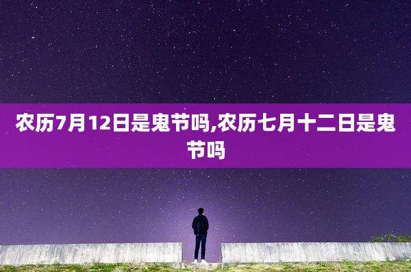 农历7月12日是鬼节吗,农历七月十二日是鬼节吗