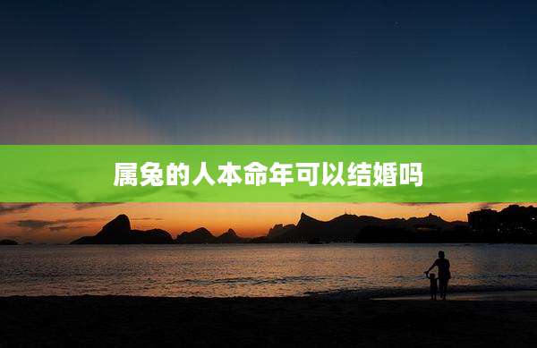 属兔的人本命年可以结婚吗