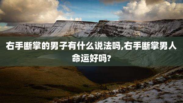 右手断掌的男子有什么说法吗,右手断掌男人命运好吗?