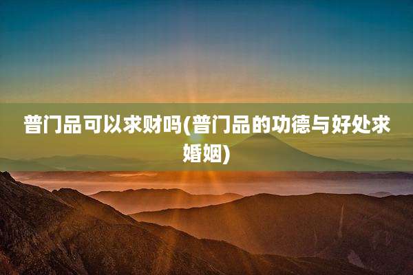 普门品可以求财吗(普门品的功德与好处求婚姻)