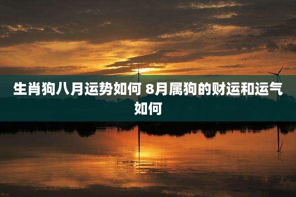 生肖狗八月运势如何 8月属狗的财运和运气如何